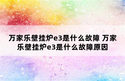 万家乐壁挂炉e3是什么故障 万家乐壁挂炉e3是什么故障原因